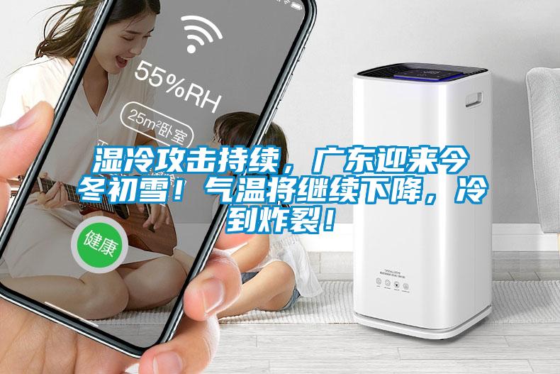 湿冷攻击持续，广东迎来今冬初雪！气温将继续下降，冷到炸裂！