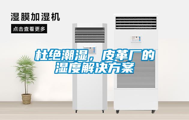 杜绝潮湿，皮革厂的湿度解决草莓视频成人污版APP
