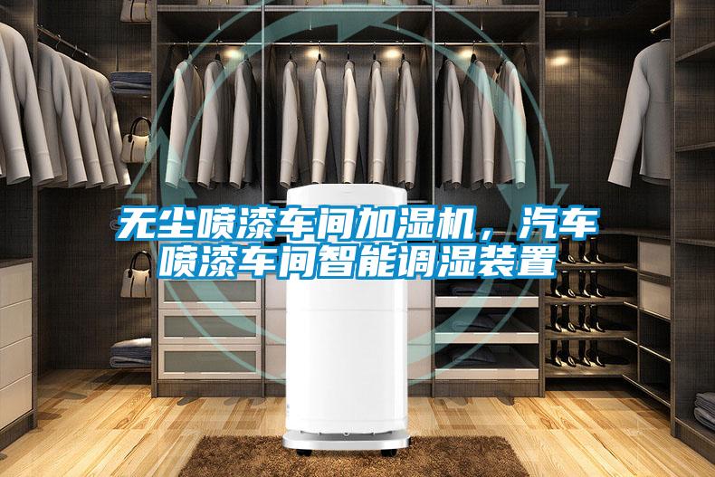 无尘喷漆车间加湿机，汽车喷漆车间智能调湿装置