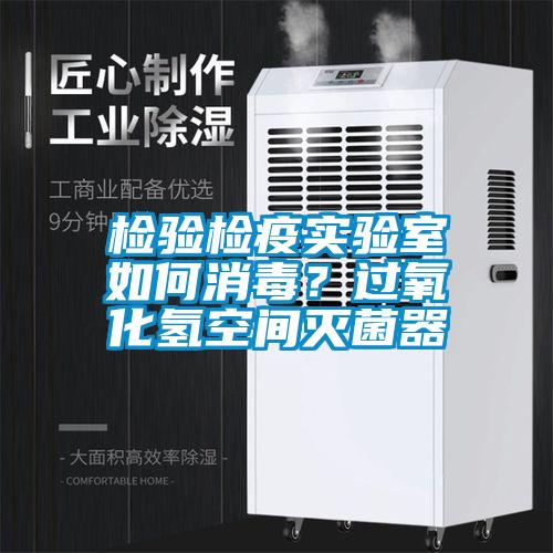 检验检疫实验室如何消毒？过氧化氢空间灭菌器