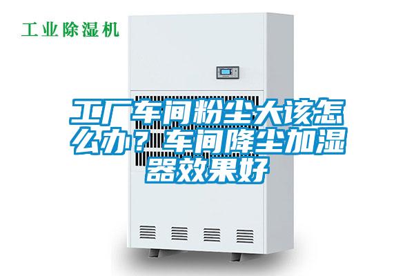 工厂车间粉尘大该怎么办？车间降尘加湿器效果好