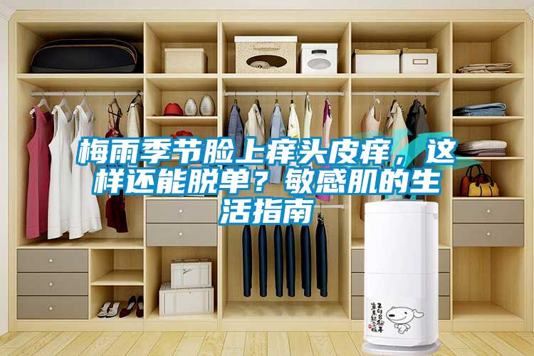 梅雨季节脸上痒头皮痒，这样还能脱单？敏感肌的生活指南