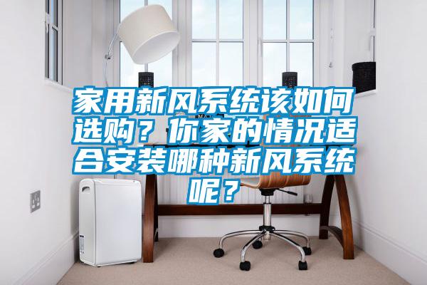家用新风系统该如何选购？你家的情况适合安装哪种新风系统呢？