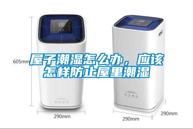 屋子潮湿怎么办，应该怎样防止屋里潮湿