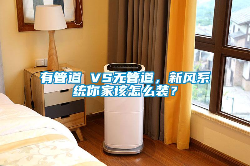 有管道 VS无管道，新风系统你家该怎么装？