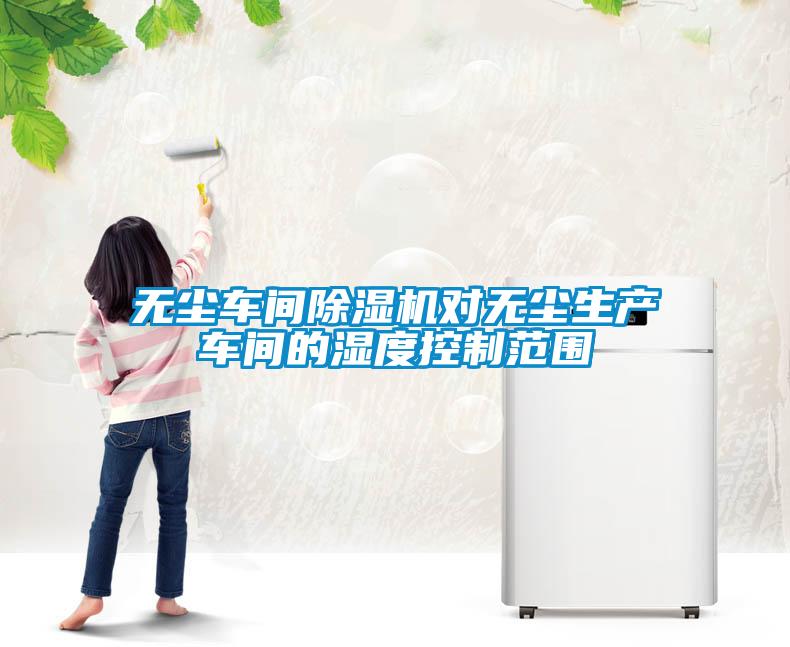 无尘车间草莓视频黄色在线观看机对无尘生产车间的湿度控制范围