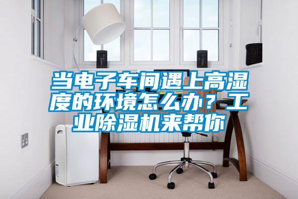 当电子车间遇上高湿度的环境怎么办？工业草莓视频黄色在线观看机来帮你