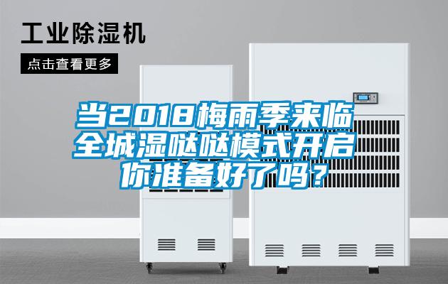 当2018梅雨季来临 全城湿哒哒模式开启 你准备好了吗？