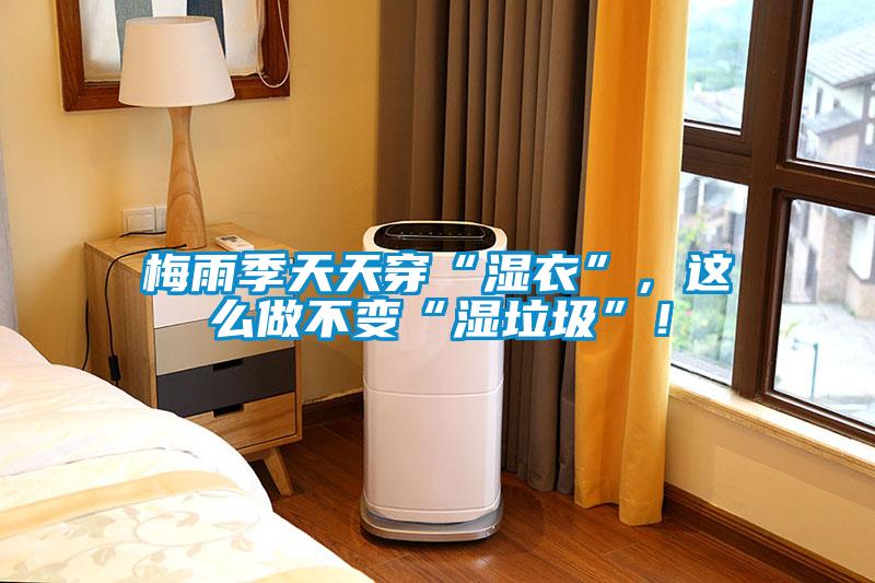梅雨季天天穿“湿衣”，这么做不变“湿垃圾”！