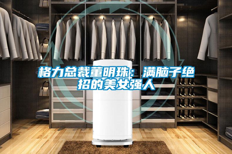 格力总裁董明珠：满脑子绝招的美女强人