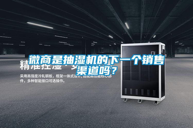 微商是抽湿机的下一个销售渠道吗？