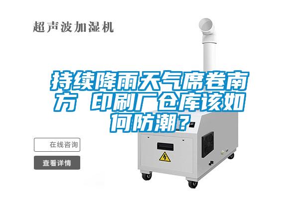 持续降雨天气席卷南方 印刷厂仓库该如何防潮？