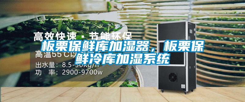 板栗保鲜库加湿器，板栗保鲜冷库加湿系统