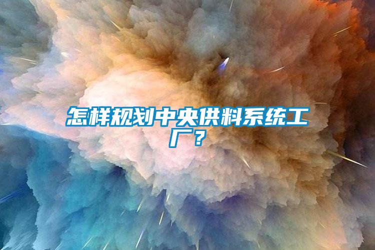 怎样规划中央供料系统工厂？