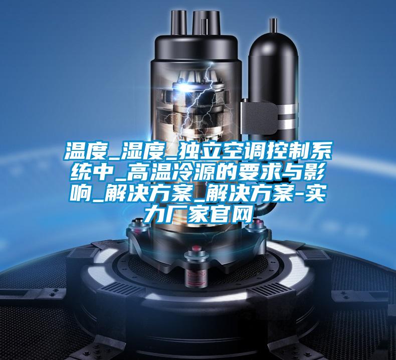 温度_湿度_独立空调控制系统中_高温冷源的要求与影响_解决草莓视频成人污版APP_解决草莓视频成人污版APP-实力厂家官网