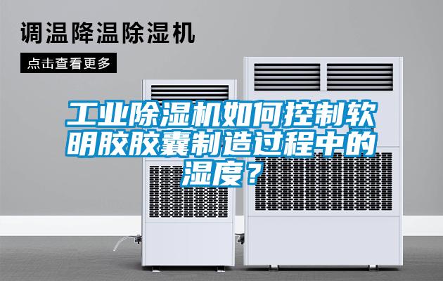 工业草莓视频黄色在线观看机如何控制软明胶胶囊制造过程中的湿度？