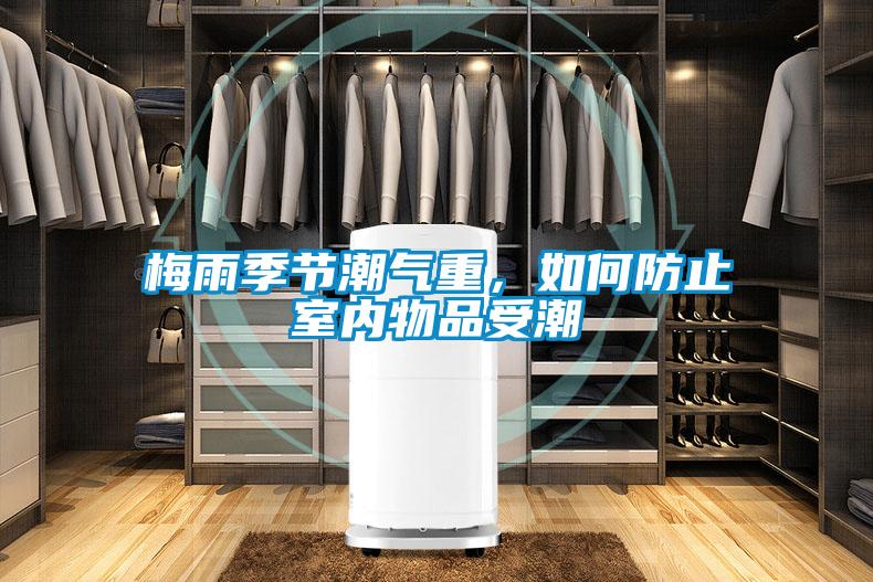 梅雨季节潮气重，如何防止室内物品受潮