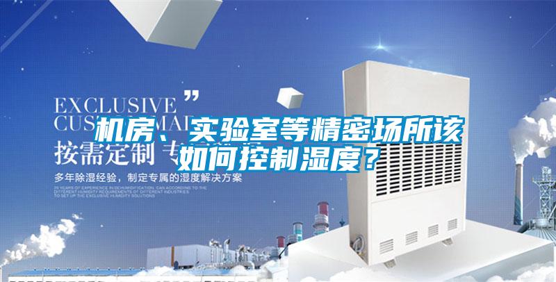 机房、实验室等精密场所该如何控制湿度？