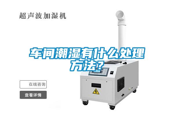 车间潮湿有什么处理方法？