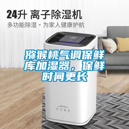 猕猴桃气调保鲜库加湿器，保鲜时间更长