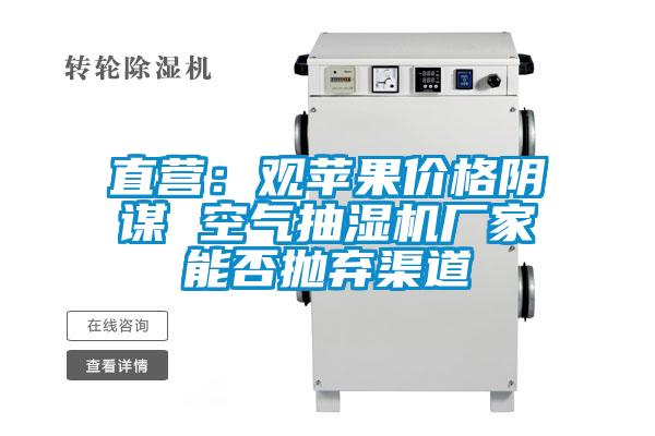 直营：观苹果价格阴谋 空气抽湿机厂家能否抛弃渠道