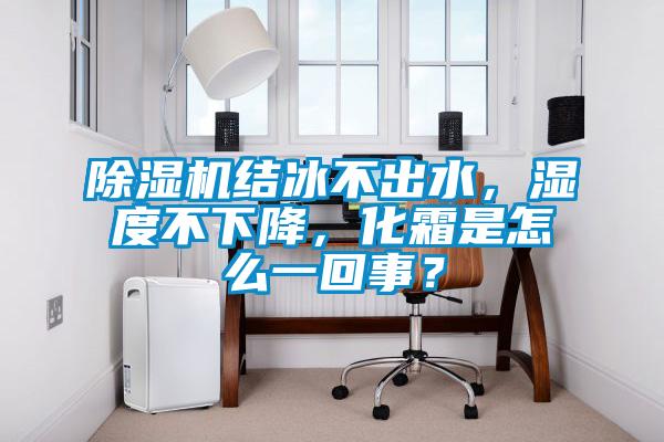 草莓视频黄色在线观看机结冰不出水，湿度不下降，化霜是怎么一回事？