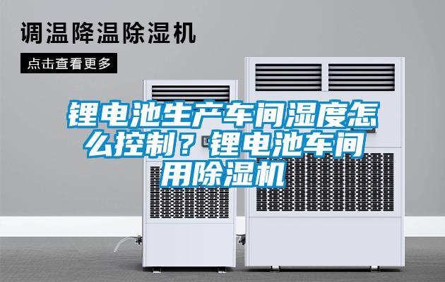 锂电池生产车间湿度怎么控制？锂电池车间用草莓视频黄色在线观看机