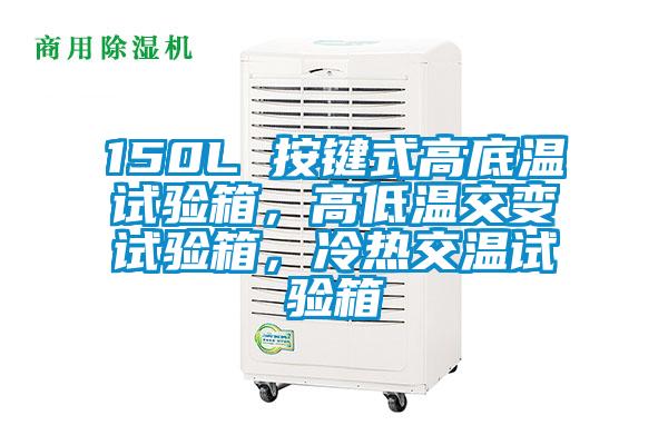 150L 按键式高底温试验箱，高低温交变试验箱，冷热交温试验箱