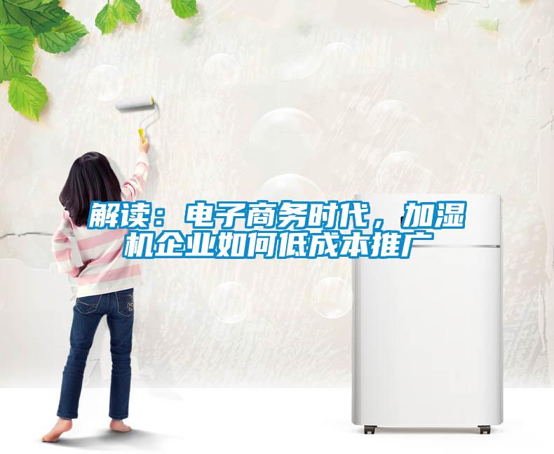 解读：电子商务时代，加湿机企业如何低成本推广