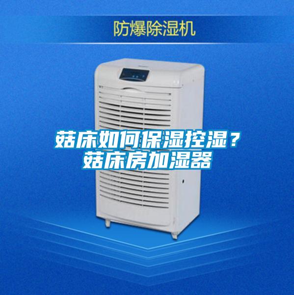 菇床如何保湿控湿？菇床房加湿器