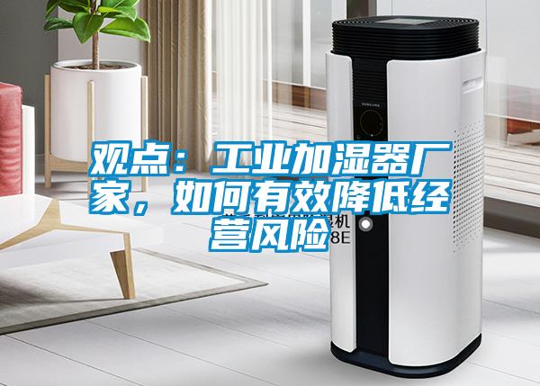 观点：工业加湿器厂家，如何有效降低经营风险