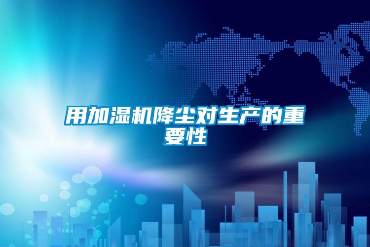 用加湿机降尘对生产的重要性