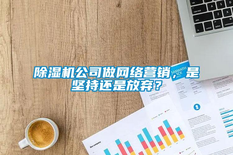 草莓视频黄色在线观看机公司做网络营销，是坚持还是放弃？