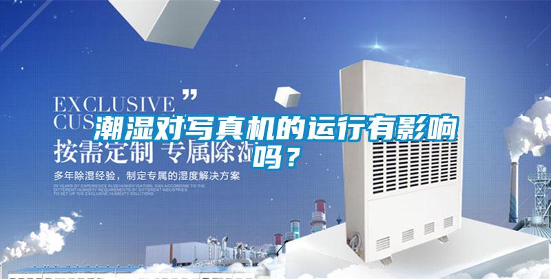 潮湿对写真机的运行有影响吗？