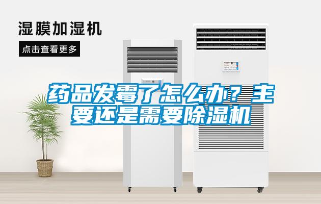药品发霉了怎么办？主要还是需要草莓视频黄色在线观看机