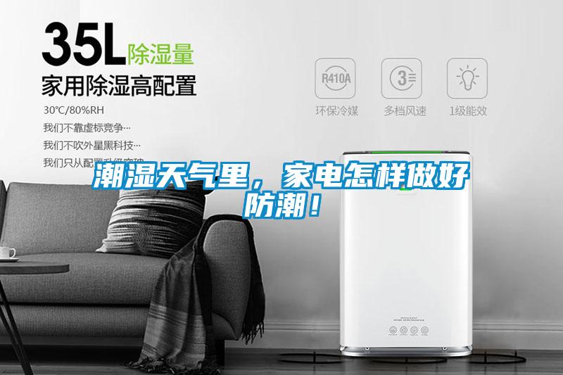 潮湿天气里，家电怎样做好防潮！