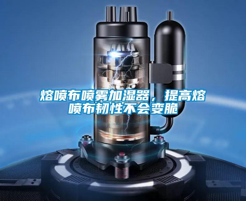 熔喷布喷雾加湿器，提高熔喷布韧性不会变脆