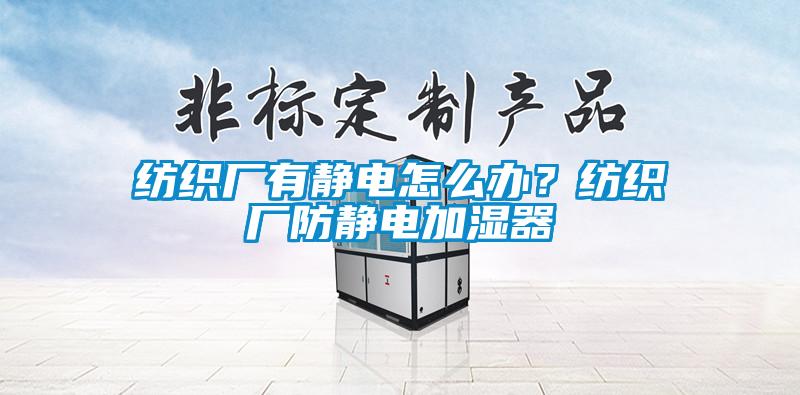 纺织厂有静电怎么办？纺织厂防静电加湿器
