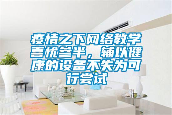疫情之下网络教学喜忧参半，辅以健康的设备不失为可行尝试