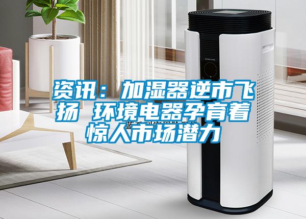 资讯：加湿器逆市飞扬 环境电器孕育着惊人市场潜力