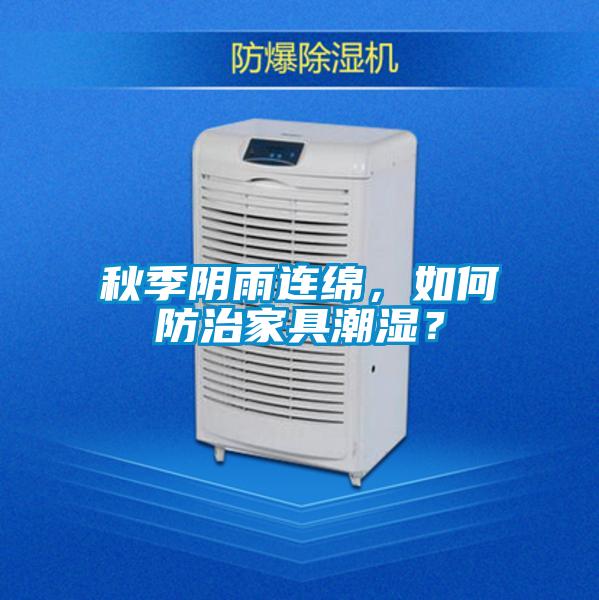 秋季阴雨连绵，如何防治家具潮湿？