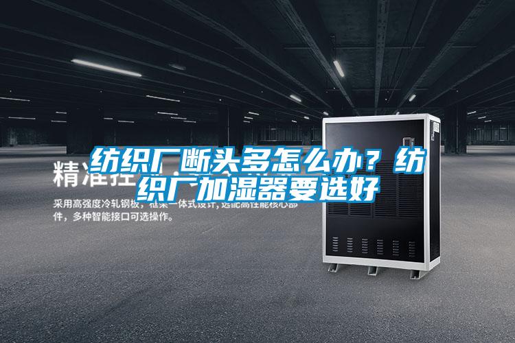 纺织厂断头多怎么办？纺织厂加湿器要选好