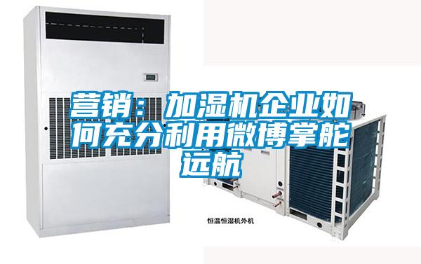 营销：加湿机企业如何充分利用微博掌舵远航