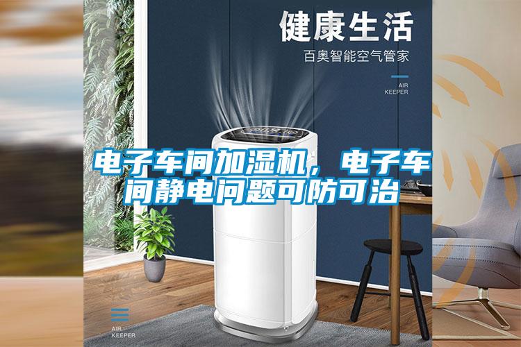 电子车间加湿机，电子车间静电问题可防可治