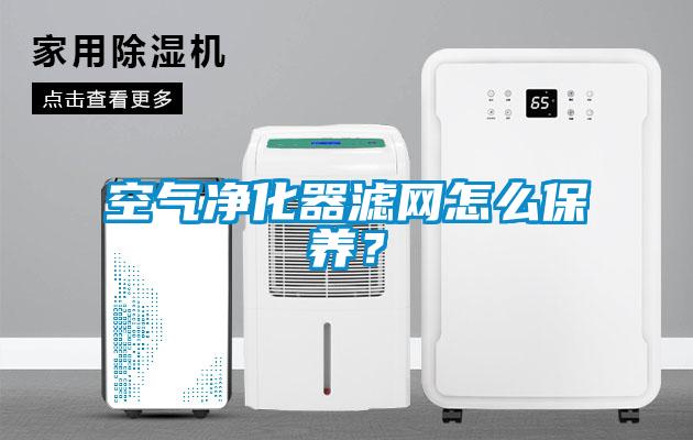 空气净化器滤网怎么保养？