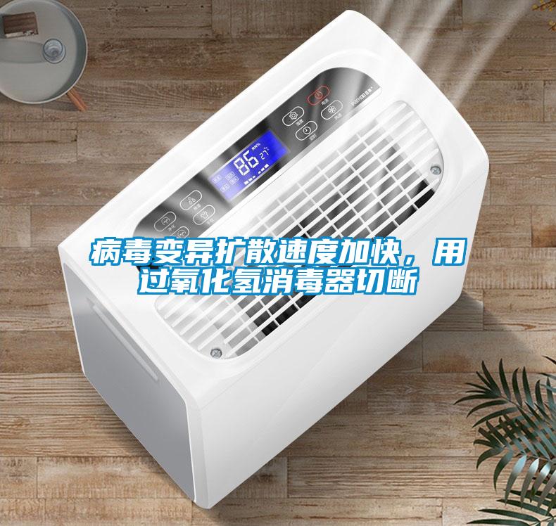 病毒变异扩散速度加快，用过氧化氢消毒器切断