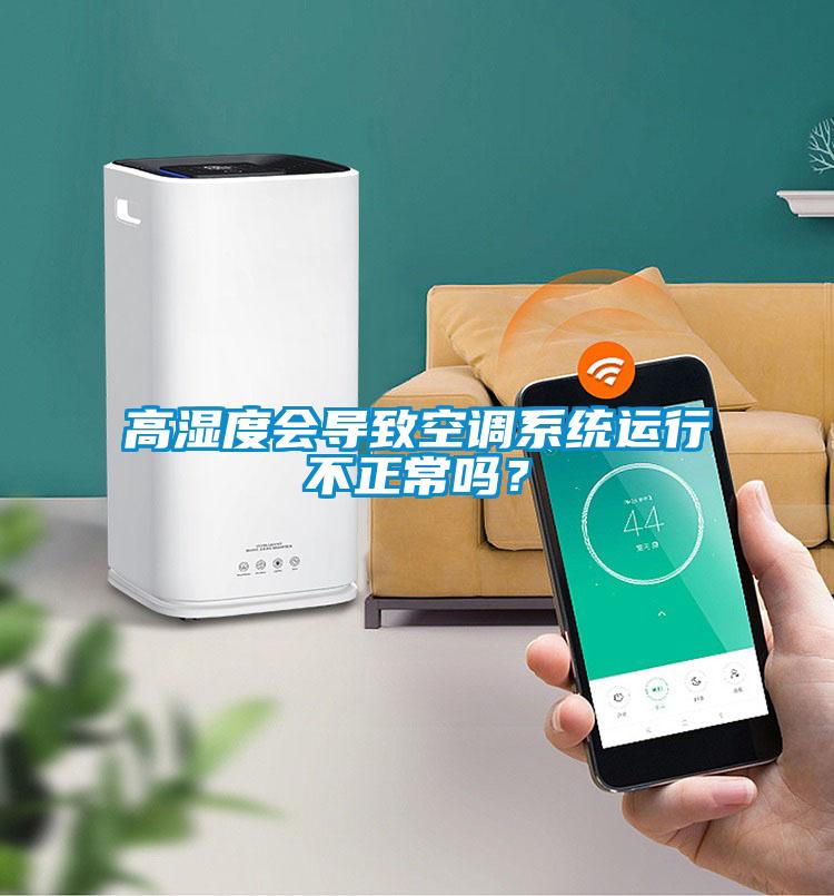 高湿度会导致空调系统运行不正常吗？