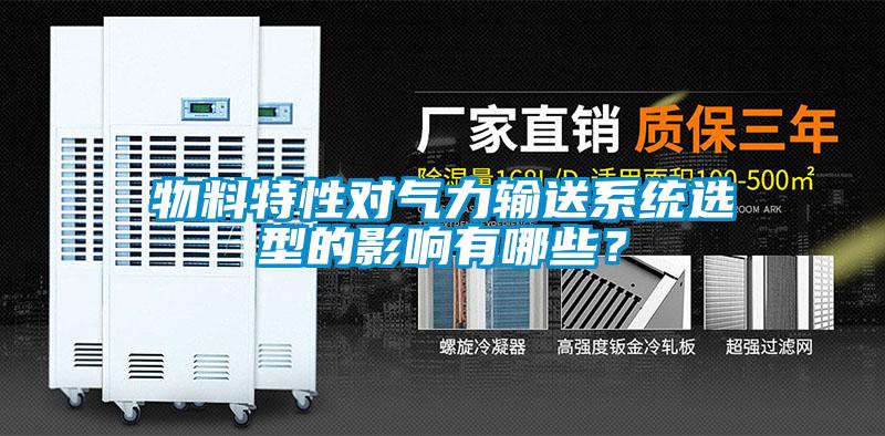 物料特性对气力输送系统选型的影响有哪些？