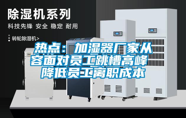热点：加湿器厂家从容面对员工跳槽高峰 降低员工离职成本