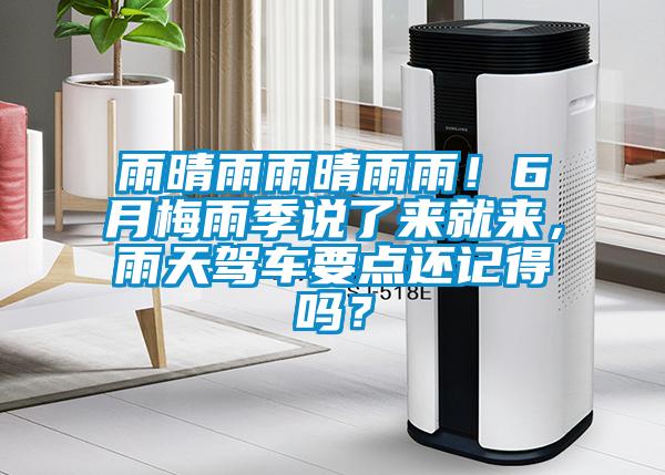 雨晴雨雨晴雨雨！6月梅雨季说了来就来，雨天驾车要点还记得吗？